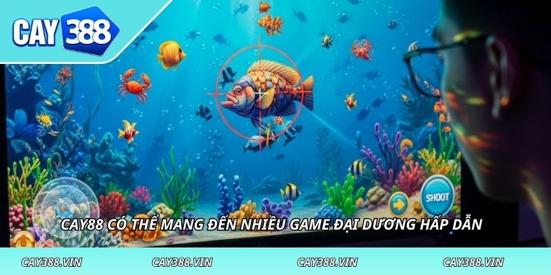 CAY388 có thể mang đến nhiều game đại dương hấp dẫn