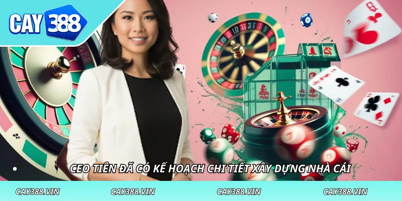 CEO Tiên đã có kế hoạch chi tiết xây dựng nhà cái