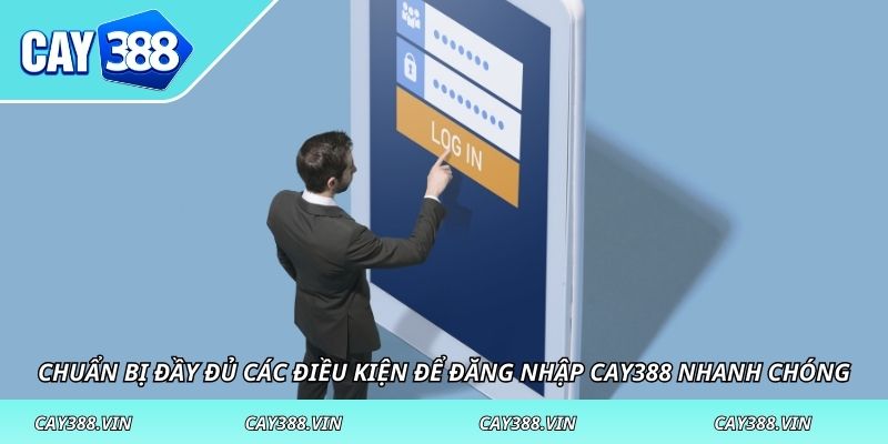 Chuẩn bị đầy đủ các điều kiện để đăng nhập CAY388 nhanh chóng
