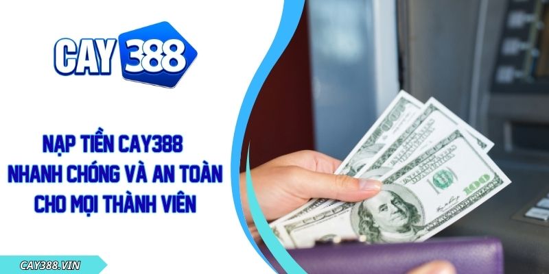Nạp Tiền CAY388 Nhanh Chóng Và An Toàn Cho Mọi Thành Viên