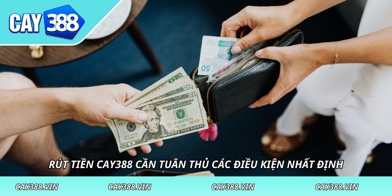 Rút tiền CAY388 cần tuân thủ các điều kiện nhất định
