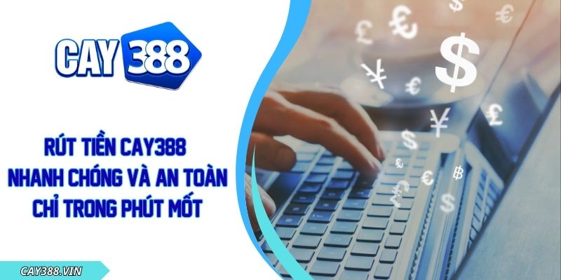 Rút Tiền CAY388 Nhanh Chóng Và an Toàn Chỉ Trong Phút Mốt