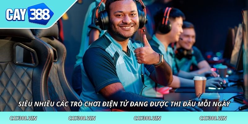 Siêu nhiều các trò chơi điện tử đang được thi đấu mỗi ngày