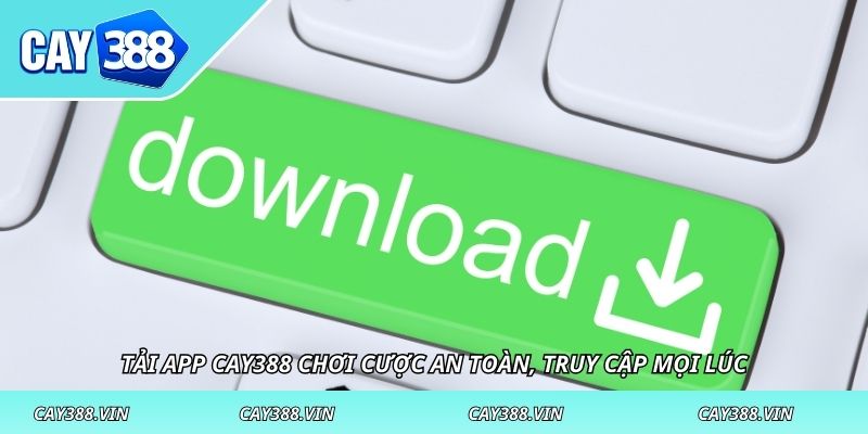 Tải App CAY388 chơi cược an toàn, truy cập mọi lúc