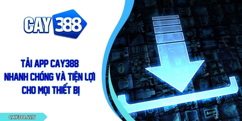 Tải App CAY388 Nhanh Chóng Và Tiện Lợi Cho Mọi Thiết Bị